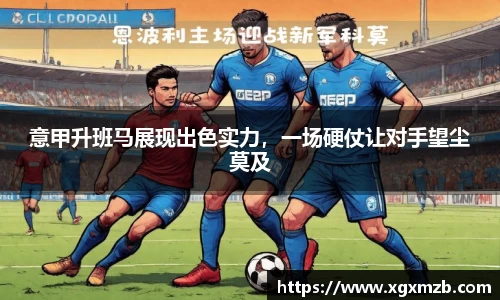 意甲升班马展现出色实力，一场硬仗让对手望尘莫及