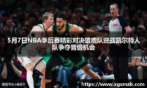 5月7日NBA季后赛精彩对决雄鹿队迎战凯尔特人队争夺晋级机会