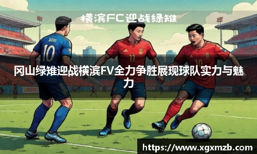冈山绿雉迎战横滨FV全力争胜展现球队实力与魅力
