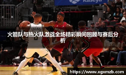 火箭队与热火队激战全场精彩瞬间回顾与赛后分析